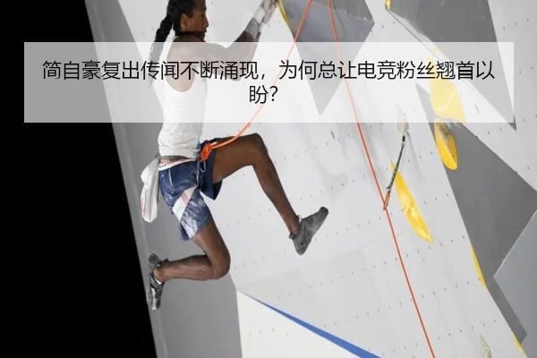 简自豪复出传闻不断涌现，为何总让电竞粉丝翘首以盼？